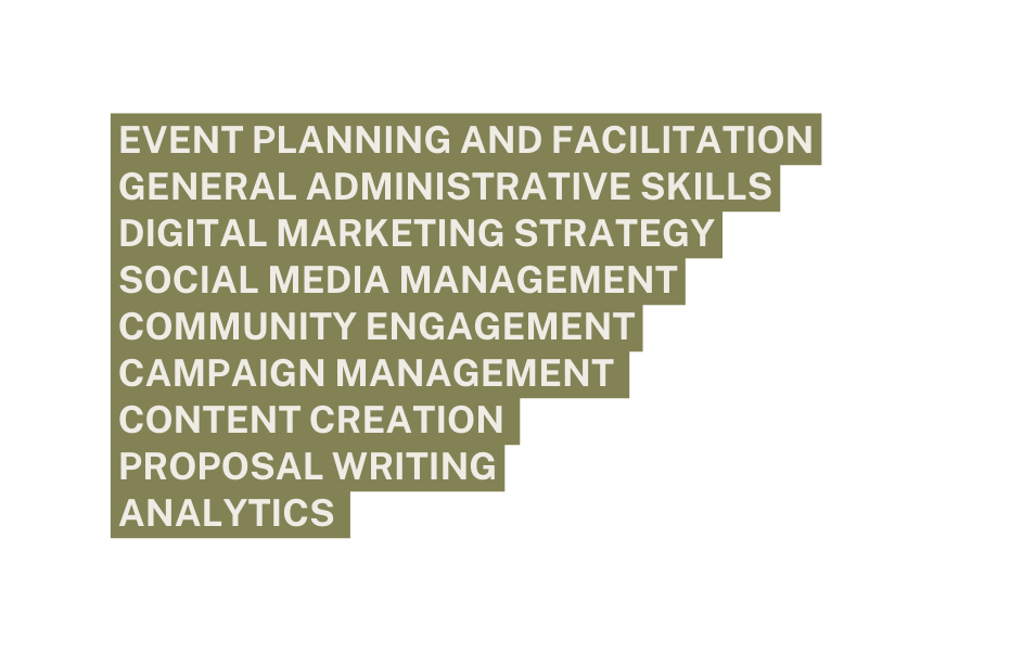 Event Planning and Facilitation General Administrative Skills Digital Marketing Strategy Social Media Management Community Engagement Campaign Management Content Creation Proposal Writing Analytics